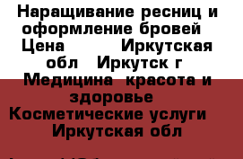 Наращивание ресниц и оформление бровей › Цена ­ 500 - Иркутская обл., Иркутск г. Медицина, красота и здоровье » Косметические услуги   . Иркутская обл.